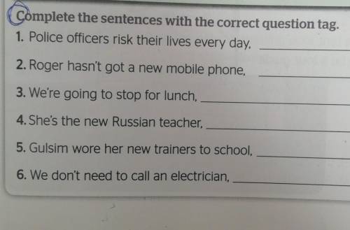 Complete the sentences with the correct question tag. 1. Police officers risk their lives every day,