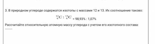 3. В природном углероде содержатся изотопы с массами 12 и 13. Их соотношение таково: ( На картинке)