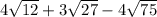 4 \sqrt{12 } + 3 \sqrt{27} - 4 \sqrt{75} \\