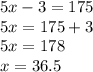 5x - 3 = 175 \\ 5x = 175 + 3 \\ 5x = 178 \\ x = 36.5