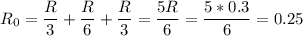 R_0 = \dfrac R 3 + \dfrac R 6 + \dfrac R 3 = \dfrac{5R}{6} = \dfrac{5*0.3}{6} = 0.25