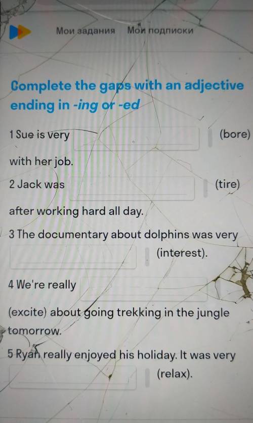 Complete the gaps with an adjective ending in ing or -ed. 1 Sue is very(bore)with her job.2 Jack was