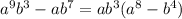 {a}^{9} {b}^{3} - a {b}^{7} = a {b}^{3} ( {a} ^{8} - {b}^{4} )