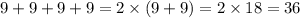 9 + 9 + 9 + 9 = 2 \times (9 + 9) = 2 \times 18 = 36 \\