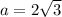 a = 2 \sqrt{3}