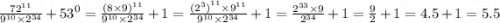 \frac{ {72}^{11} }{ {9}^{10} \times {2}^{34} } + {53}^{0} = \frac{ {(8 \times 9)}^{11} }{ {9}^{10} \times {2}^{34} } + 1 = \frac{ {( {2}^{3}) }^{11} \times {9}^{11} }{ {9}^{10} \times {2}^{34} } + 1= \frac{ {2}^{33} \times 9 }{ {2}^{34} } + 1 = \frac{9}{2} + 1 = 4.5 + 1 = 5.5