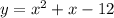 y = {x}^{2} + x - 12