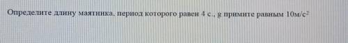 Определите длину маятника, период которого равен 4 с., g примите равным 10м/с2​