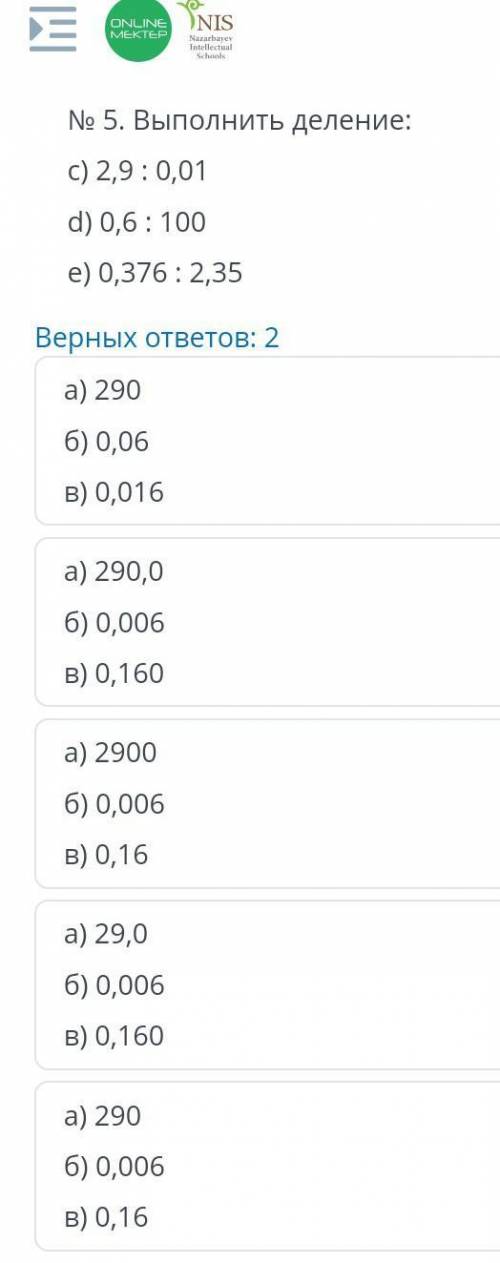 Ne 5. Выполнить деление: с) 2,9 :0,01 d) 0,6 : 100 e) 0,376 : 2,35 Верных ответов: 2 а) 290 б) 0,06