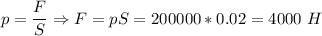 p = \dfrac F S \Rightarrow F = pS = 200000*0.02 = 4000~H