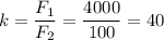 k = \dfrac{F_1}{F_2} = \dfrac{4000}{100} = 40