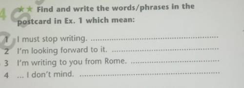 4 Find and write the words/phrases in thepostcard in Ex. 1 which mean:1 I must stop writing.2 I'm lo