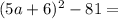 (5a+6)^2-81=