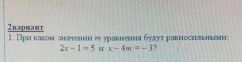 2вариант 1. Прикаком значении т уравнения будут равносильными2x – 1 = 5 и х — 4т = – 3ПОМГИТЕ