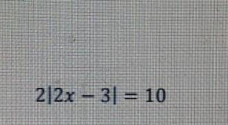 2. Решите уравнение:2|2x - 3) = 10​