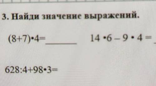 3. Найди значение выражений.(8+7)•4=14 •6-9.4=628:4+98.3=​