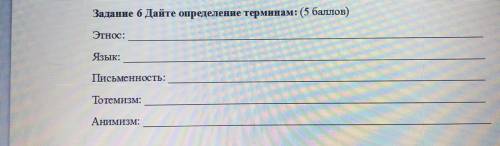 Задание 6 Дайте определение терминам: ( ) Этнос: Язык: Письменность: Тотемизм: Анимизм: