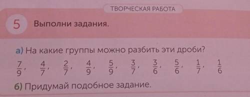 ТВОРЧЕСКАЯ РАБОТА 5Выполни заданияа) На какие группы можно разбить эти дроби?6) Придумай подобное за