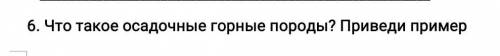 Что такое осадочные горные породы? Приведи пример я и поставлю лучший ответ​