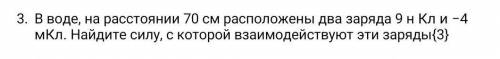 В воде, на расстоянии 70 см расположены два заряда 9 н Кл и −4 мКл. Найдите силу, с которой взаимоде