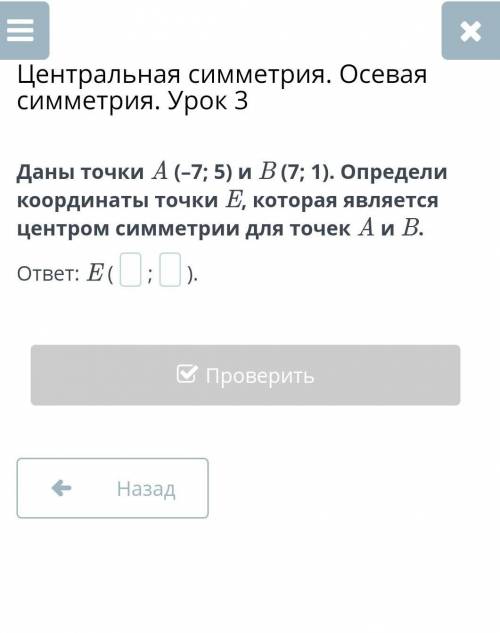 Даны точки A (–7; 5) и B (7; 1). Определи координаты точки E, которая являетсяп центром симметрии дл