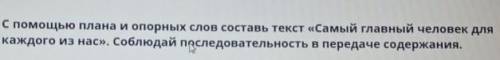 С плана и опорных слов составь текст.х <<Самый главный человек для каждого из нас>>. Соб