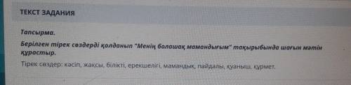 Тапсырма.Берілген тірек сөздерді қолданып Менің болашақ мамандығым тақырыбында шағын мәтінқұрастыр