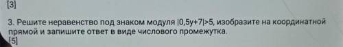 3. Решите неравенство под знаком Модуля |0,5y+7]>5, изобразите на координатной прямой и запишите