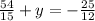 \frac{54}{15} + y = - \frac{25}{12}