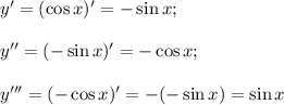 y'=(\cos{x})'=-\sin{x}; \\ \\ y''=(-\sin{x})'=-\cos{x}; \\ \\ y'''=(-\cos{x})'=-(-\sin{x})=\sin{x}