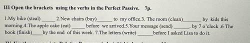 III Open the brackets using the verbs in the Perfect Passive. 7p. 1.My bike (steal) 2.New chairs (b