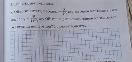 8 кг, ал оның қаптамасының102. Есептің шешуін жаз.а) Ойыншықтың массасы8100е алғанда нешеге тең? Гра