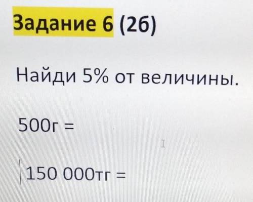 Задание 6 (26)Найди 5% от величины.500r =T I150 000тг​