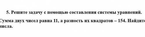 решите задачу с составления системы уравнений Сумма двух чисел равна 11,а разность их квадратов - 15