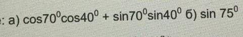 Вычислите: a) cos70°cos40°+sin70°sin40° б) sin75° дам ​