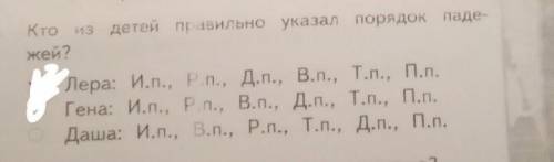 Из детей правильно указал порядок паде- жей?Лера: И.п., Р.п., Д.П., В.П., Т.п., П.п.Гена: И.п., РП.,