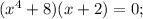 (x^{4}+8)(x+2)=0;