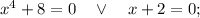 x^{4}+8=0 \quad \vee \quad x+2=0;