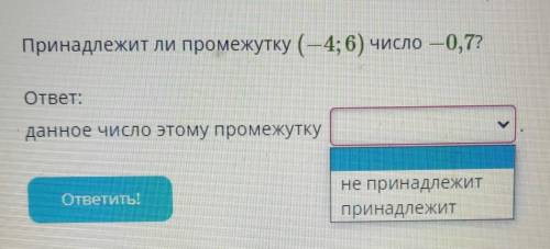 Принадлежит ли промежутку (-4; 6) число — 0,7?OTBET:​