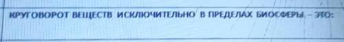 КРУГОВОРОТ ВЕЩЕСТВ ИСКЛЮЧИТЕЛЬНО В ПРЕДЕЛАХ БИОСФЕРЫ, — это:​