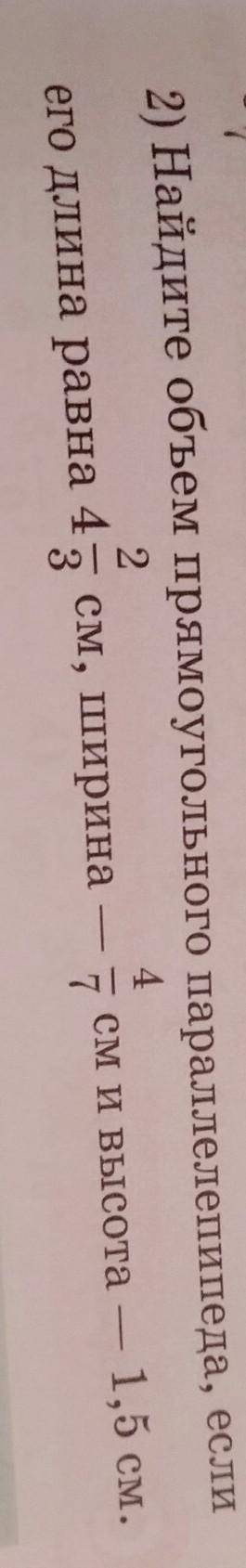 2) Найдите объем прямоугольного параллелепипеда, если его длина равна 4 2/3см, ширина - 4/7см и высо