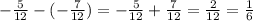 -\frac{5}{12} -(-\frac{7}{12})= -\frac{5}{12} +\frac{7}{12}=\frac{2}{12}=\frac{1}{6}