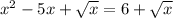 x^2 - 5x + \sqrt{x} = 6 + \sqrt{x}