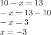 10 - x = 13 \\ - x = 13 - 10 \\ - x = 3 \\ x = - 3