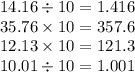 14.16 \div 10 = 1.416 \\ 35.76 \times 10 = 357.6 \\ 12.13 \times 10 = 121.3 \\ 10.01 \div 10 = 1.001