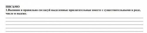 ПИСЬМО 1.Выпиши и правильно согласуй выделенные прилагательные вместе с существительными в роде,числ