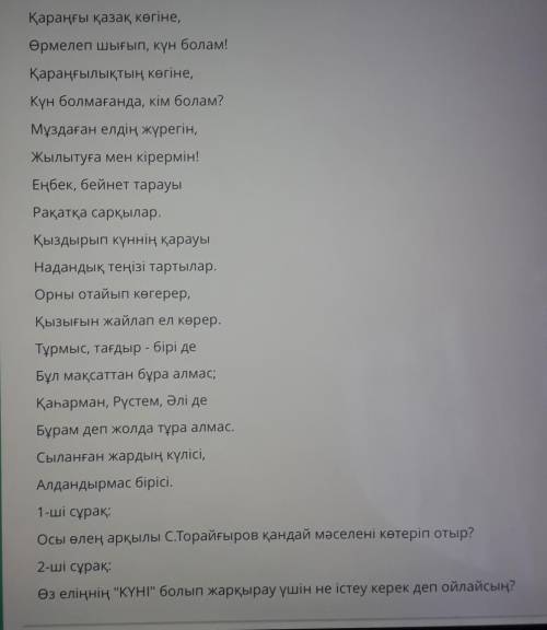 1-ші сұрақ: Осы өлең арқылы С.Торайғыров қандай мәселені көтеріп отыр?2-ші сұрақ:Өз еліңнің КҮНІ б