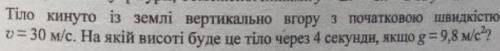 тіло кинули вертикально вгору з початковою швидкістю 30 м/с. На якій висоті буде це тіло через 4 сек