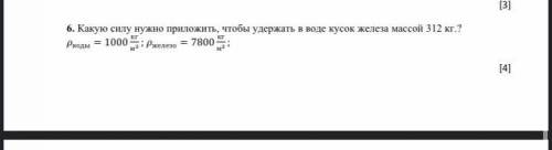 6. Какую силу нужно приложить, чтобы удержать в воде кусок железа массой 312 кг.? =1000кг ; =7800кг