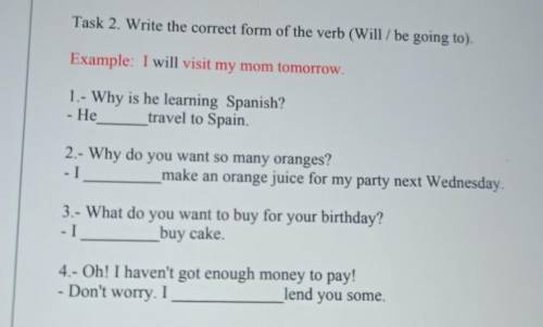 Task 2. Write the correct form of the verb (Will / be going to). Example: I will visit my mom tomorr